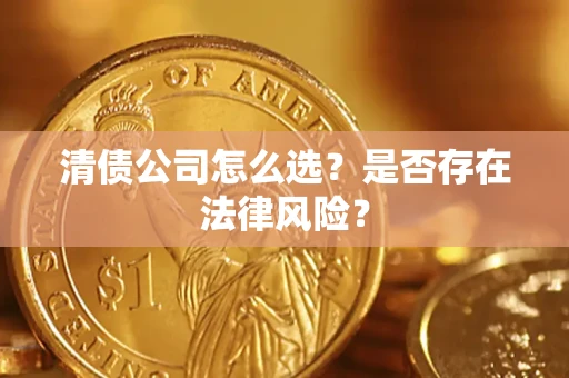 济南清债公司怎么选？是否存在法律风险？
