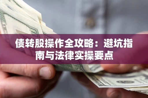 济南债转股操作全攻略：避坑指南与法律实操要点