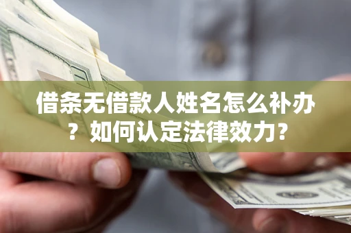 济南借条无借款人姓名怎么补办？如何认定法律效力？