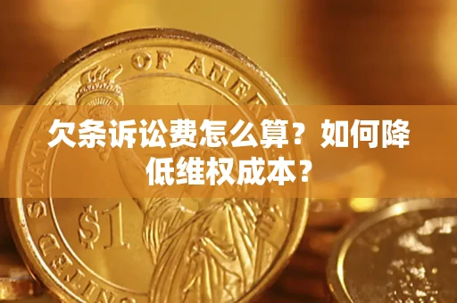 济南欠条诉讼费怎么算？如何降低维权成本？