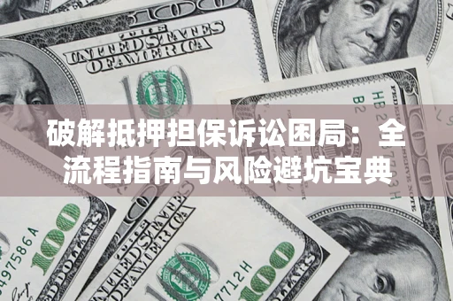 济南破解抵押担保诉讼困局:全流程指南与风险避坑宝典 济南破解抵押担保诉讼困局:全流程指南与风险避坑宝典