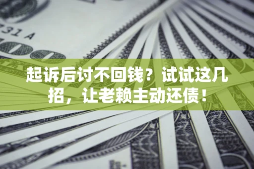 济南起诉后讨不回钱？试试这几招，让老赖主动还债！