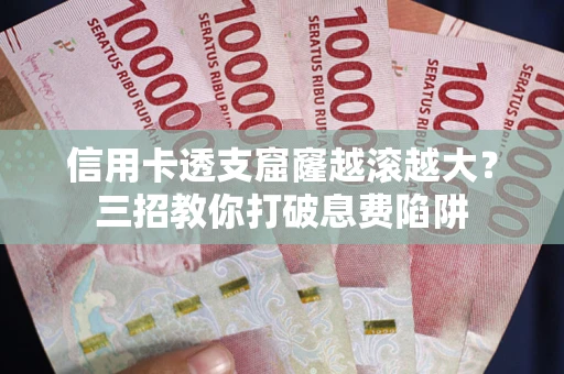 济南信用卡透支窟窿越滚越大？三招教你打破息费陷阱