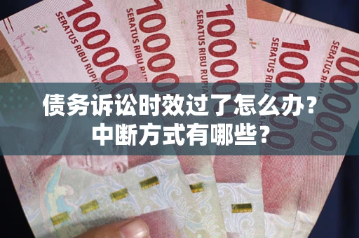 济南债务诉讼时效过了怎么办？中断方式有哪些？