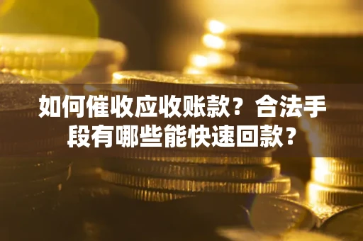 济南如何催收应收账款？合法手段有哪些能快速回款？