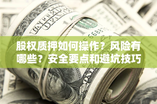 济南股权质押如何操作？风险有哪些？安全要点和避坑技巧？