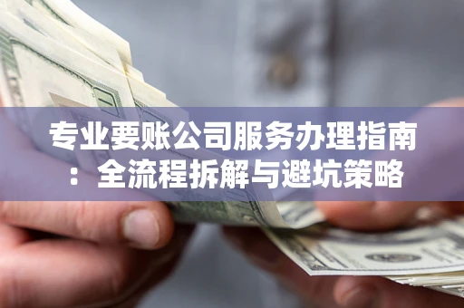 济南专业要账公司服务办理指南：全流程拆解与避坑策略