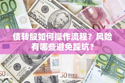 济南债转股如何操作流程?风险有哪些避免踩坑? 济南债转股如何操作流程?风险有哪些避免踩坑?