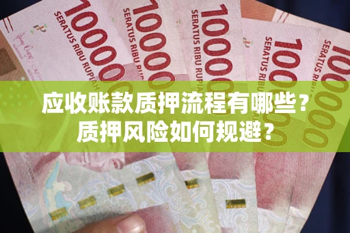 济南应收账款质押流程有哪些？质押风险如何规避？