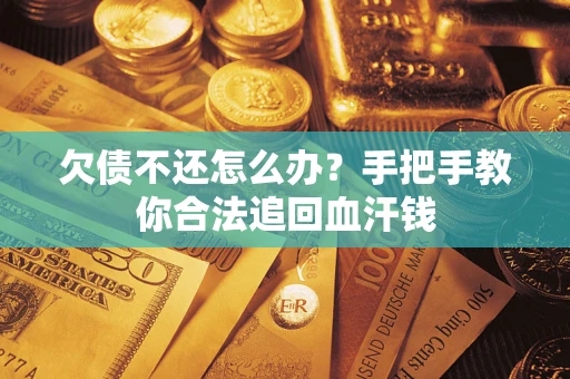 济南欠债不还怎么办？手把手教你合法追回血汗钱