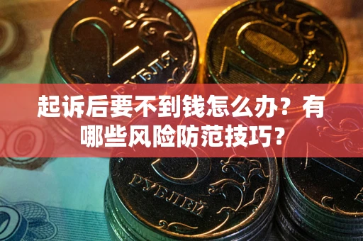 济南起诉后要不到钱怎么办?有哪些风险防范技巧? 济南起诉后要不到钱怎么办?有哪些风险防范技巧?