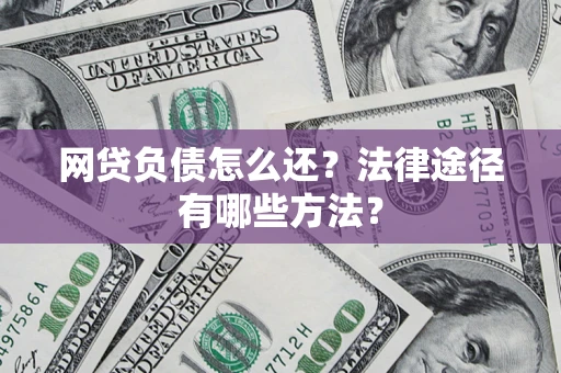 济南网贷负债怎么还？法律途径有哪些方法？