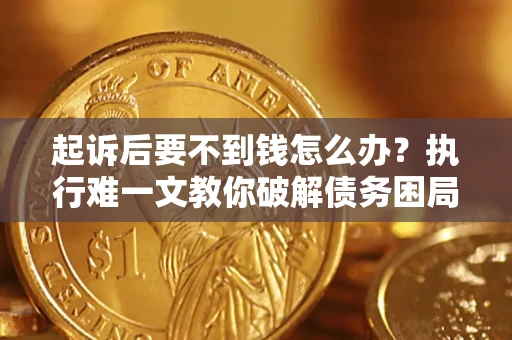 济南起诉后要不到钱怎么办？执行难一文教你破解债务困局