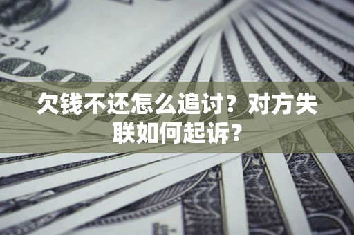 济南欠钱不还怎么追讨？对方失联如何起诉？