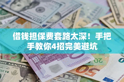 济南借钱担保费套路太深！手把手教你4招完美避坑