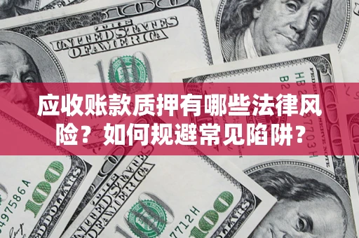 济南应收账款质押有哪些法律风险？如何规避常见陷阱？