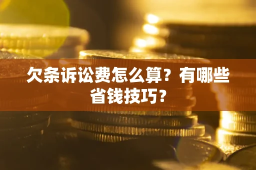 济南欠条诉讼费怎么算？有哪些省钱技巧？