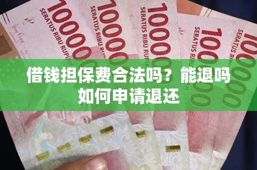 济南借钱担保费合法吗？能退吗如何申请退还