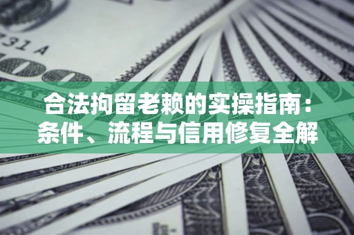 济南合法拘留老赖的实操指南:条件、流程与信用修复全解析 济南合法拘留老赖的实操指南:条件、流程与信用修复全解析