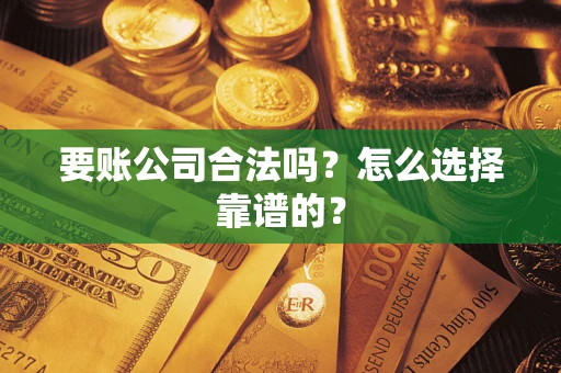 济南要账公司合法吗？怎么选择靠谱的？