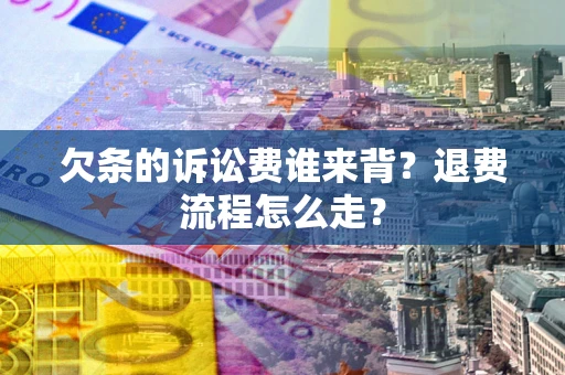济南欠条的诉讼费谁来背？退费流程怎么走？