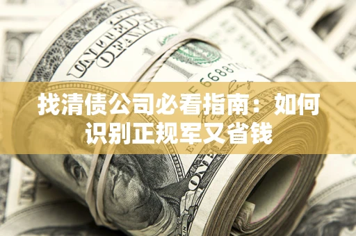 济南找清债公司必看指南：如何识别正规军又省钱