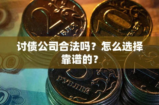 济南讨债公司合法吗？怎么选择靠谱的？