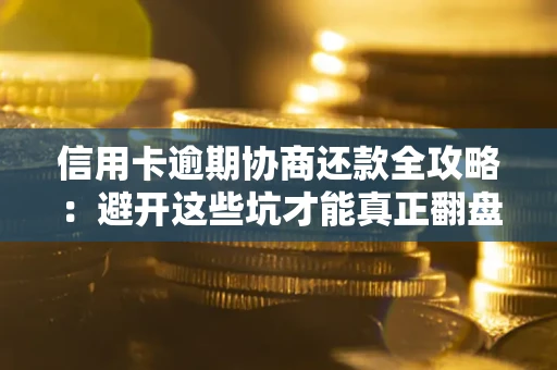 济南信用卡逾期协商还款全攻略：避开这些坑才能真正翻盘
