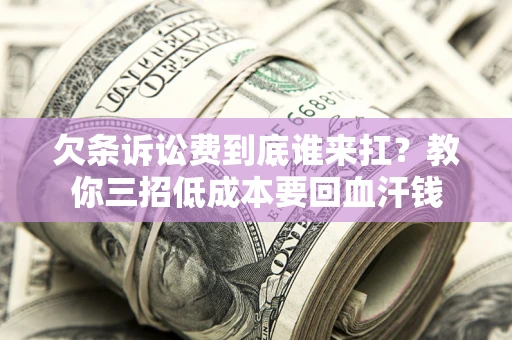 济南欠条诉讼费到底谁来扛？教你三招低成本要回血汗钱